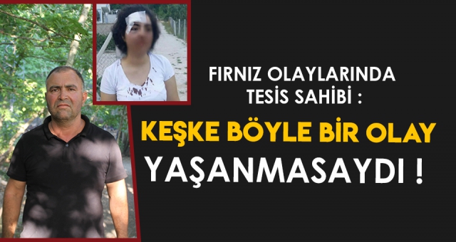 FIRNIZ OLAYLARINDA İKİNCİ SAHNE TESİS SAHİBİNDEN AÇIKLAMALAR