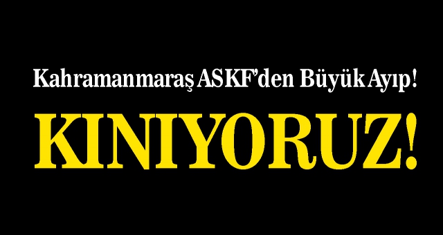 Kahramanmaraş ASKF’den Büyük Ayıp