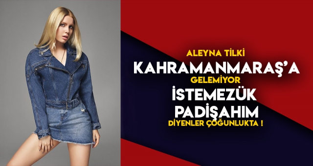 Aleyna Tilki Kahramanmaraş’a Gelemiyor !