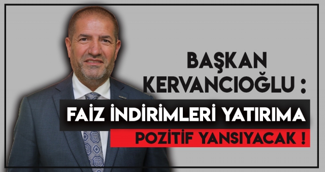 BAŞKAN KERVANCIOĞLU'NDAN FAİZ İNDİRİMİ AÇIKLAMASI