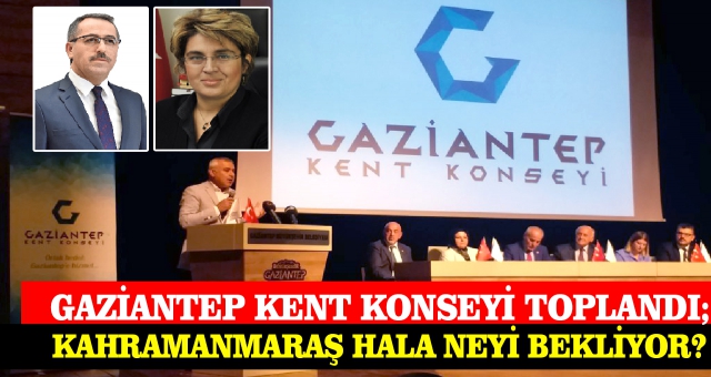 Gaziantep Kent Konseyi Toplandı; Kahramanmaraş Hala Neyi Bekliyor