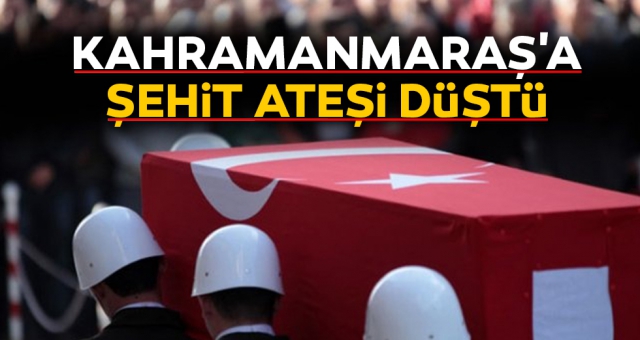 Kahramanmaraş’a şehit ateşi düştü
