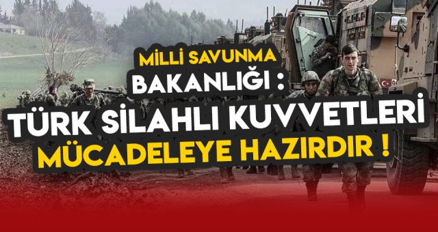 Milli Savunma Bakanlığı : TSK mücadeleye hazırdır