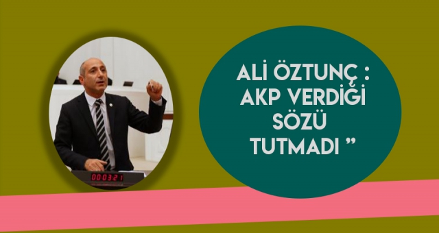 ÖZTUNÇ: AKP VERDİĞİ SÖZÜ YİNE TUTMADI!