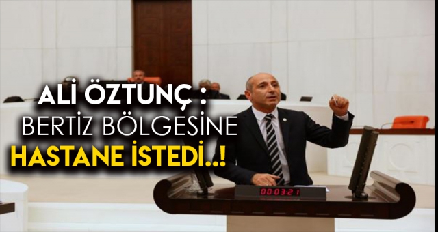 ÖZTUNÇ, BERTİZ’E HASTANE İSTEDİ!