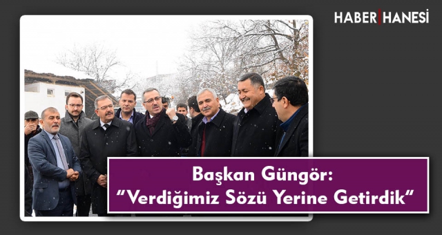 Başkan Güngör: “Verdiğimiz Sözü Yerine Getirdik”