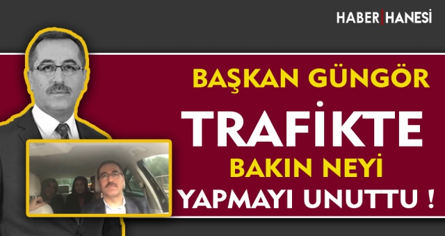 Başkan Güngör'ün Trafikte Uymadığı O Kural !