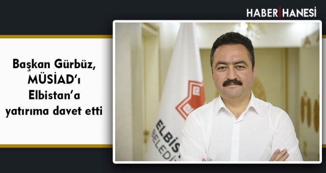 Başkan Gürbüz, MÜSİAD’ı Elbistan’a yatırıma davet etti