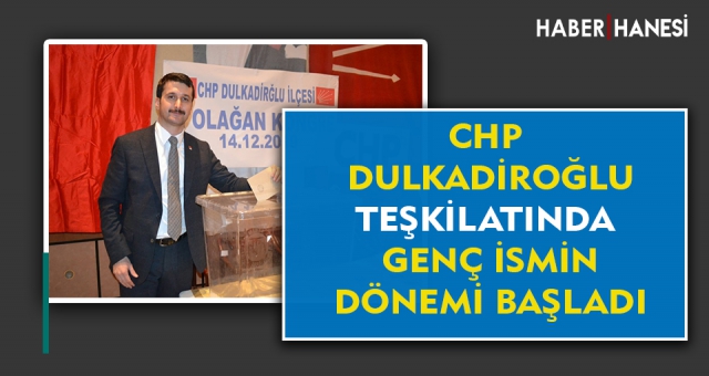 CHP Dulkadiroğlu Teşkilatına Genç İsim Başkan Oldu !