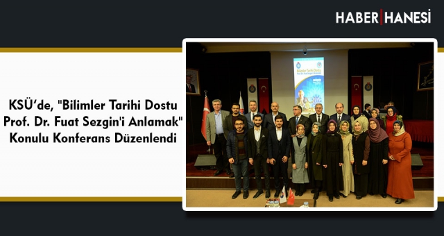 KSÜ’de, "Bilimler Tarihi Dostu Prof. Dr. Fuat Sezgin'i Anlamak" Konulu Konferans Düzenlendi