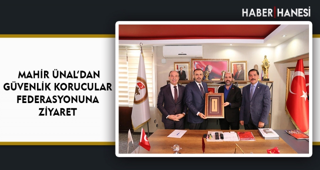 MAHİR ÜNAL’DAN GÜVENLİK KORUCULAR FEDERASYONUNA ZİYARET