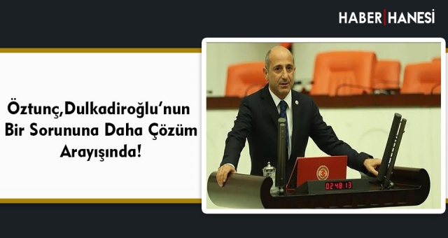 Öztunç, Dulkadiroğlu’nun Bir Sorununa Daha Çözüm Arayışında!