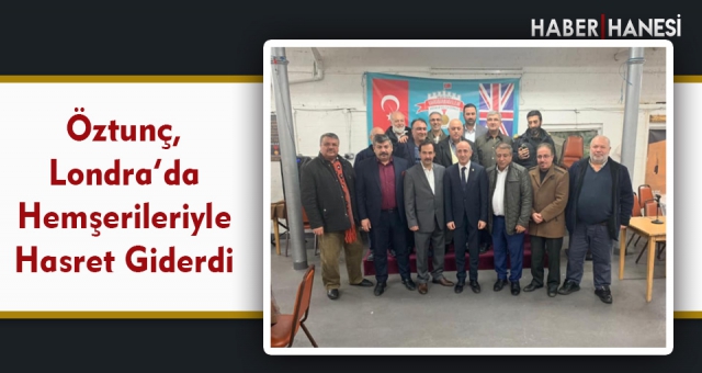 Öztunç, Londra’da Hemşerileriyle Hasret Giderdi