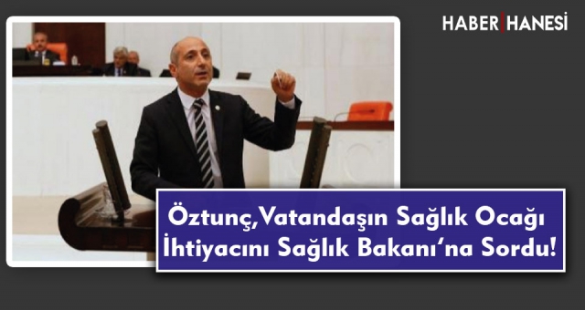 Öztunç, Vatandaşın Sağlık Ocağı İhtiyacını Sağlık Bakanı’na Sordu!