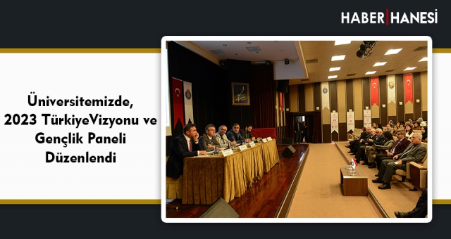 Üniversitemizde, 2023 Türkiye Vizyonu ve Gençlik Paneli Düzenlendi