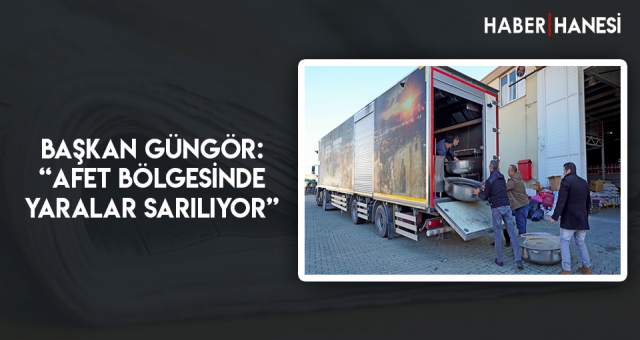 Başkan Güngör: “Afet Bölgesinde Yaralar Sarılıyor”
