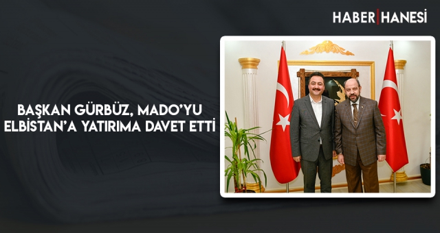 Başkan Gürbüz, Mado’yu Elbistan’a Yatırıma Davet Etti
