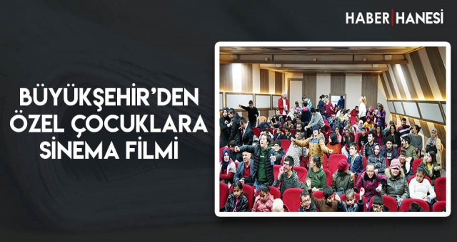 Büyükşehir’den Özel Çocuklara Sinema Filmi