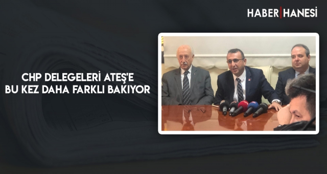 CHP Delegeleri Ateş'e Bu Kez Daha Farklı Bakıyor