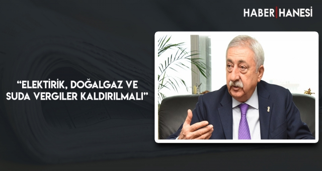 “Elektirik, Doğalgaz ve Suda Vergiler Kaldırılmalı”