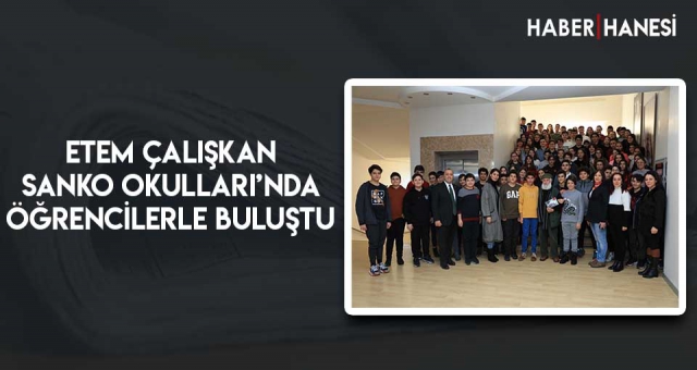 ETEM ÇALIŞKAN SANKO OKULLARI’NDA ÖĞRENCİLERLE BULUŞTU
