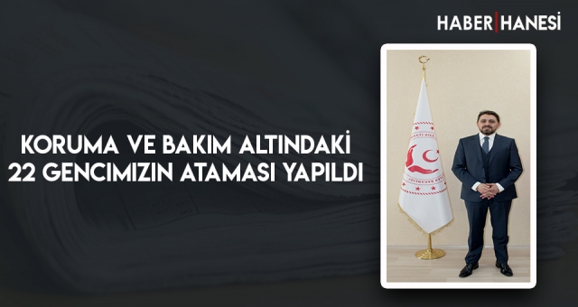 Koruma ve Bakım Altındaki 22 Gencimizin Ataması Yapıldı