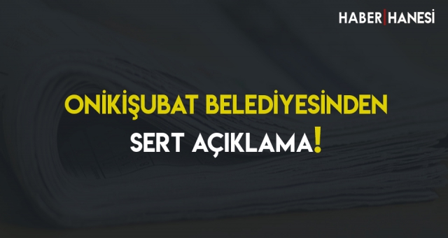 Onikişubat Belediyesinden Sert Açıklama!