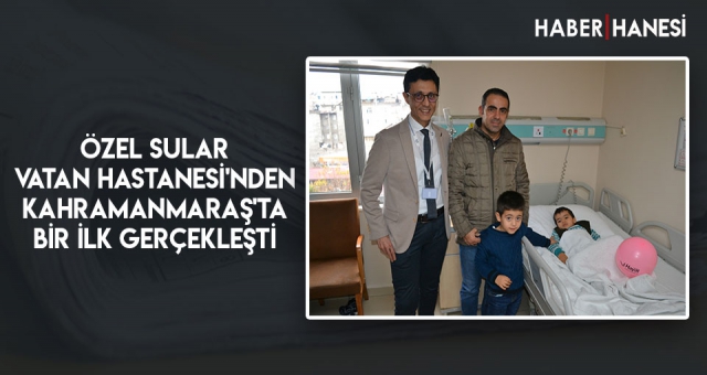 Özel Sular Vatan Hastanesi'nden Kahramanmaraş'ta Bir İlk Gerçekleşti