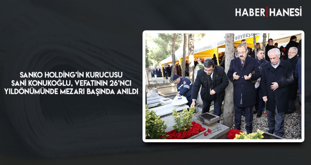 SANKO HOLDİNG’İN KURUCUSU SANİ KONUKOĞLU, VEFATININ 26’NCI YILDÖNÜMÜNDE MEZARI BAŞINDA ANILDI