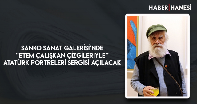 SANKO SANAT GALERİSİ’NDE “ETEM ÇALIŞKAN ÇİZGİLERİYLE” ATATÜRK PORTRELERİ SERGİSİ AÇILACAK