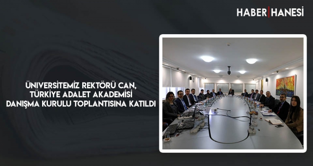 Üniversitemiz Rektörü Can, Türkiye Adalet Akademisi Danışma Kurulu Toplantısına Katıldı
