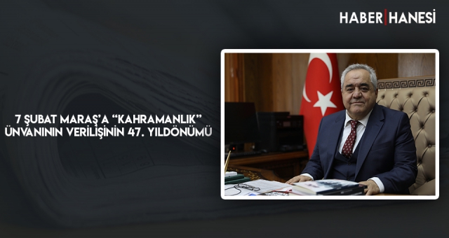 7 ŞUBAT MARAŞ’A “KAHRAMANLIK” ÜNVANININ VERİLİŞİNİN 47. YILDÖNÜMÜ
