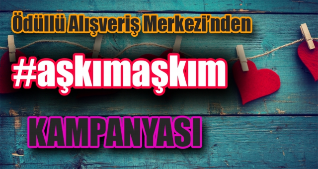 AŞKIM AŞKIM KAMPANYASI BAŞLADI !