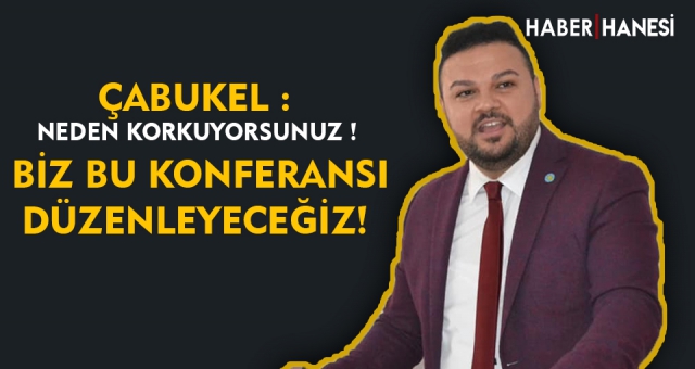 ÇABUKEL - NEDEN KORKUYORSUNUZ " Dedi