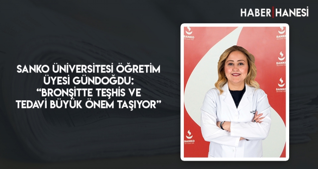 SANKO ÜNİVERSİTESİ ÖĞRETİM ÜYESİ GÜNDOĞDU: “BRONŞİTTE TEŞHİS VE TEDAVİ BÜYÜK ÖNEM TAŞIYOR”