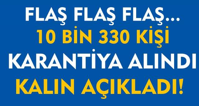 10 bin 330 kişi Karantinaya Alındı !