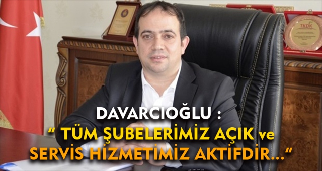 Ahmet Davarcıoğlu: Şubelerimiz Açık Olacak