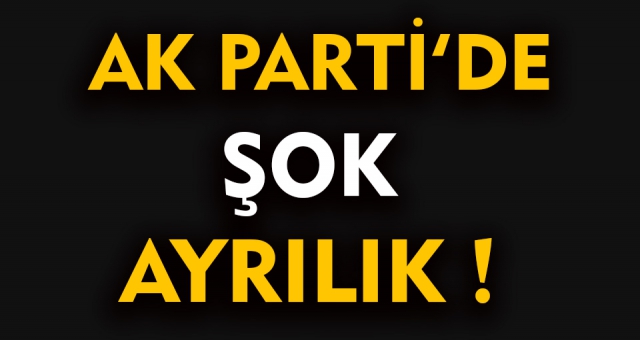 Ak Parti'de Şok Ayrılık!