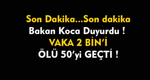 Bakan Koca Açıkladı : Vaka 2 Bini Ölü 50'yi Geçti !