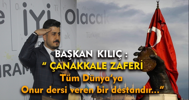 Başkan Kılıç " Çanakkale Zaferi Tüm Dünya'ya Onur Dersi Vermiştir "