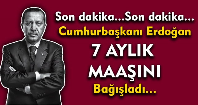 Cumhurbaşkanı Erdoğan 7 maaşını Bağışladı !