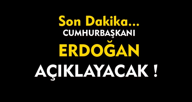 Cumhurbaşkanı Erdoğan Açıklayacak !