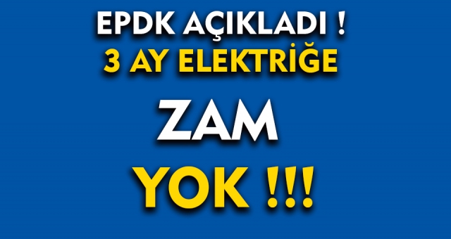 EPDK açıkladı 3 ay Elektriğe Zam Yok !