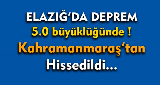 Kahramanmaraş'ta da Hissedildi...