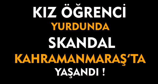 Kız Öğrenci Yurdunda Skandal ! Kahramanmaraş'ta Yaşandı !