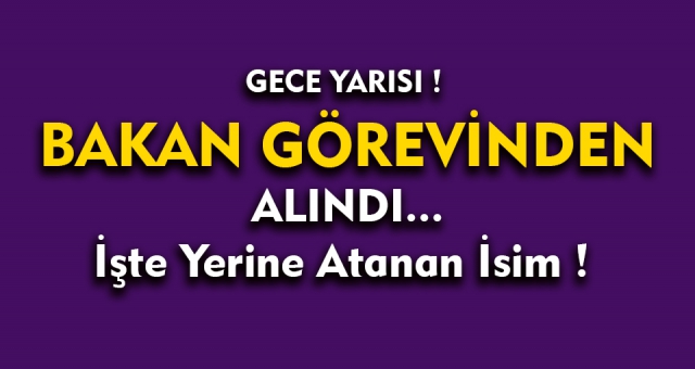 O Bakan Görevinden Alındı Yerine Gelen İsim Belli Oldu !