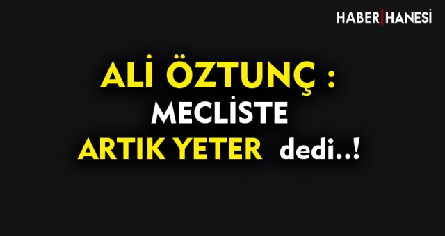 Öztunç - Mecliste Artık Yeter Dedi