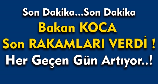 Son dakika… Sağlık Bakanı Koca Son Rakamları Verdi !