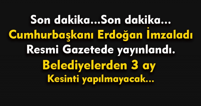 Son Dakika...Belediyelerden 3 ay kesinti yapılmayacak !