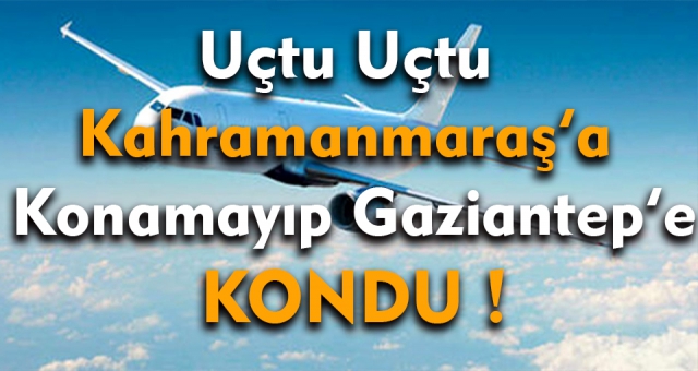 Yine Kahramanmaraş Uçağı Gaziantep'e indi !